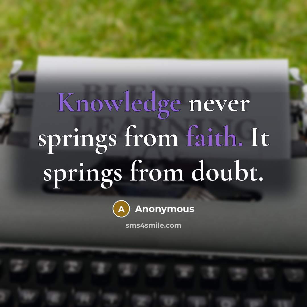“Knowledge never springs from faith. It springs from doubt.” quote by Anonymous