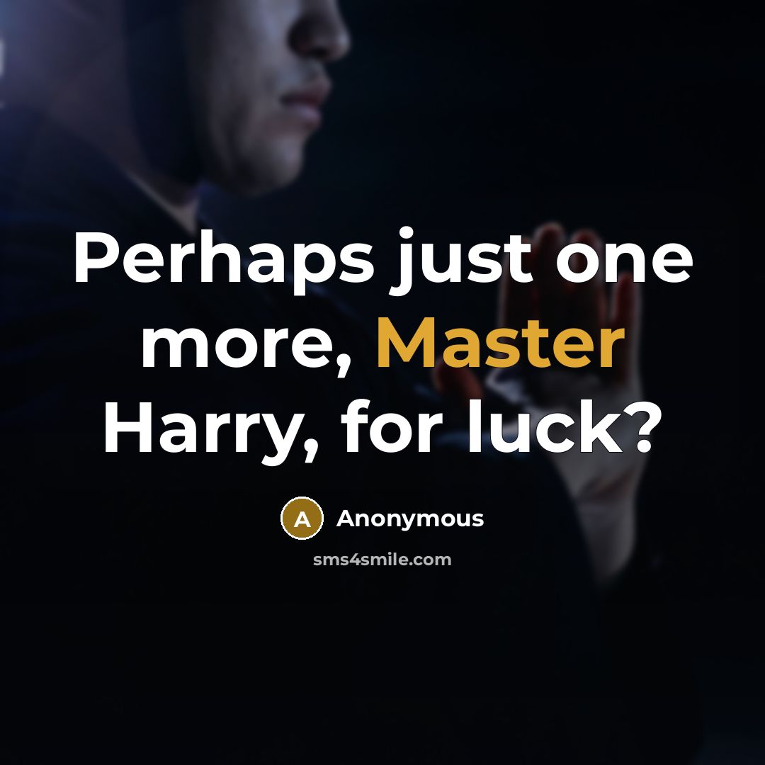 “Perhaps just one more, Master Harry, for luck?” quote by Anonymous