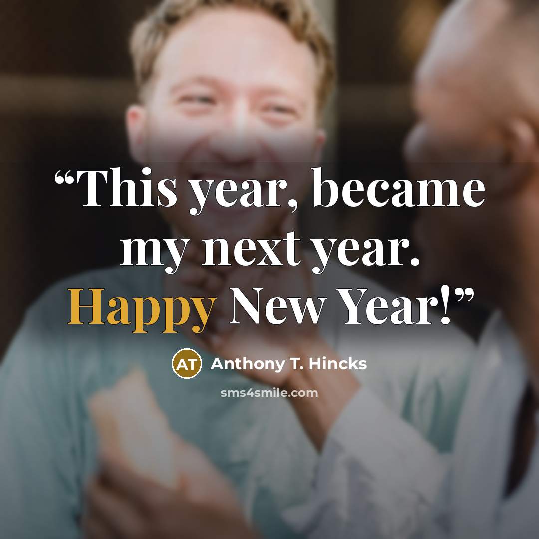 “This year, became my next year. Happy New Year!” quote by Anthony T. Hincks