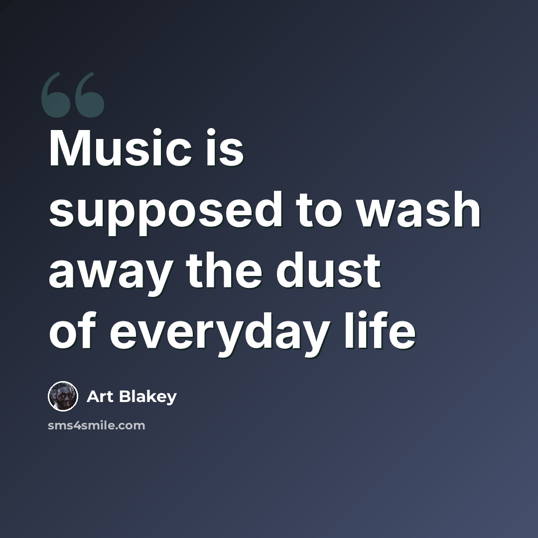 “Music is supposed to wash away the dust of everyday life” quote by Art Blakey