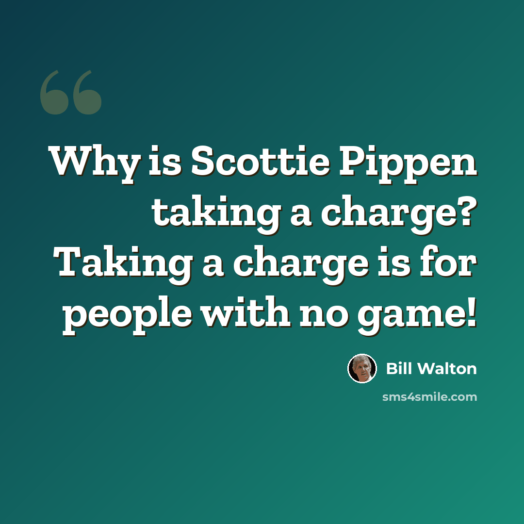 “Why is Scottie Pippen taking a charge? Taking a charge is for people with no game!” quote by Bill Walton