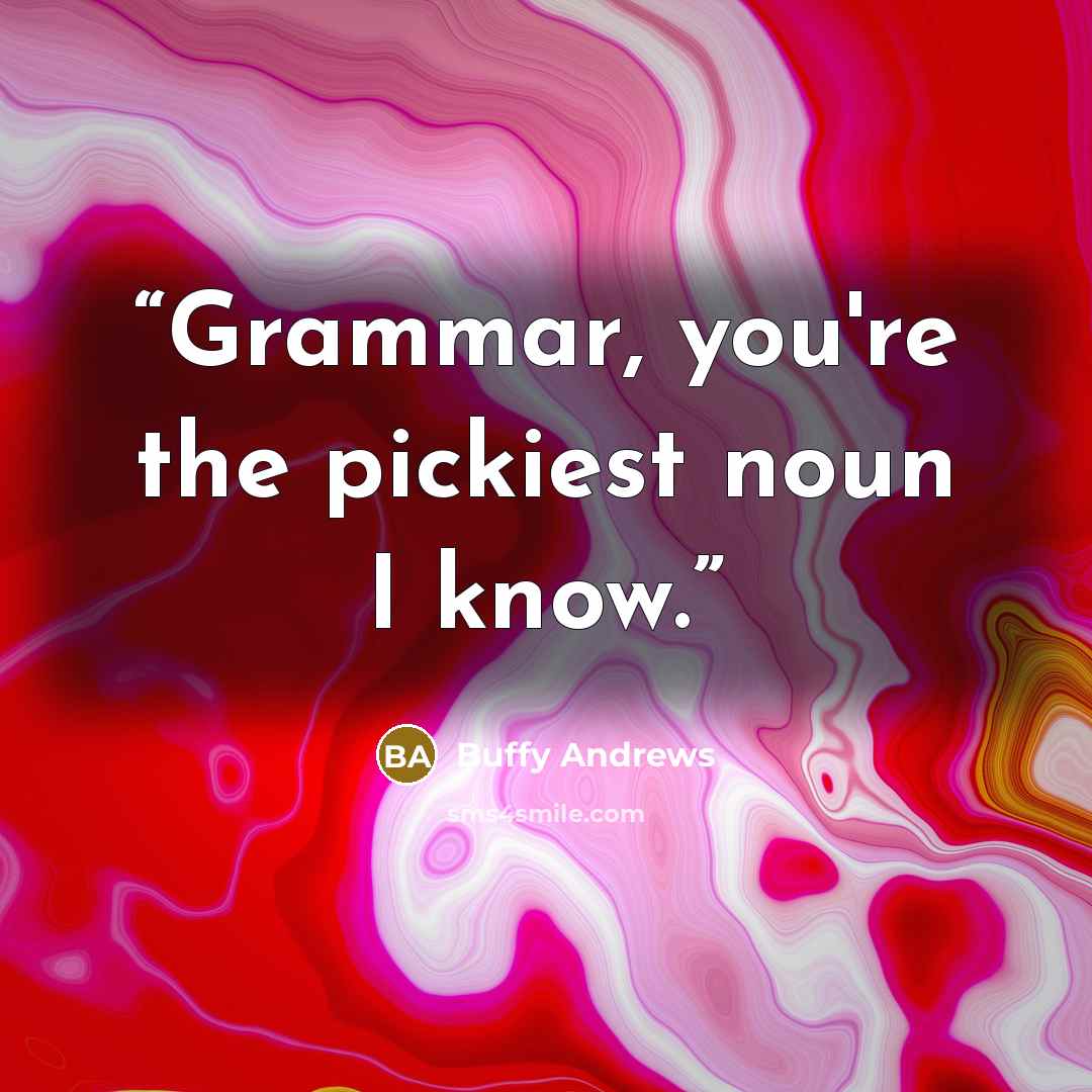 “Grammar, you're the pickiest noun I know.” quote by Buffy Andrews
