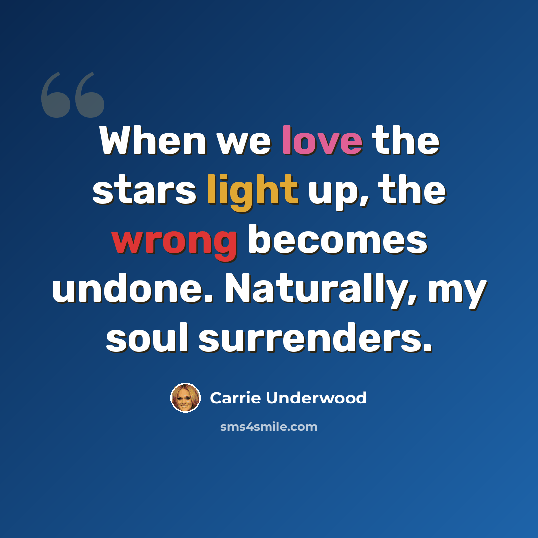 “When we love the stars light up, the wrong becomes undone. Naturally, my soul surrenders.” quote by Carrie Underwood