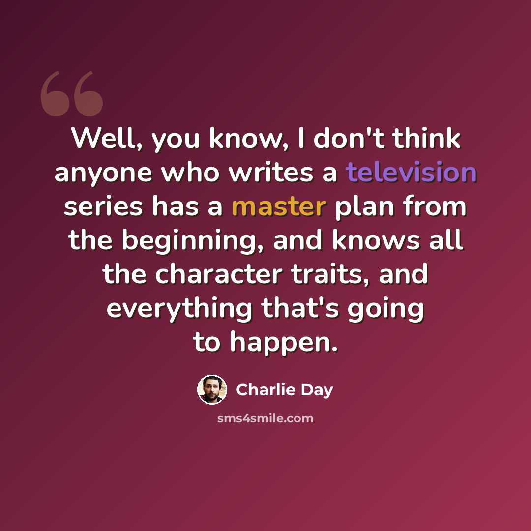 “Well, you know, I don't think anyone who writes a television series has a master plan from the beginning, and knows all the character traits, and everything that's going to happen.” quote by Charlie Day