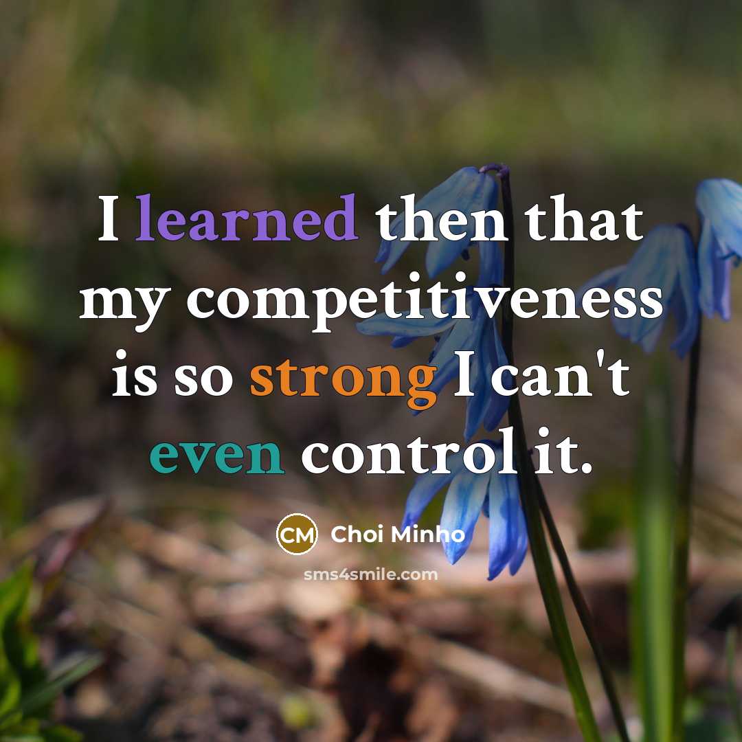 “I learned then that my competitiveness is so strong I can't even control it.” quote by Choi Minho