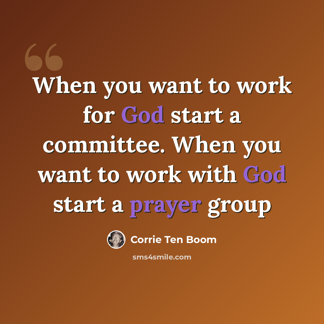 “When you want to work for God start a committee. When you want to work with God start a prayer group” quote by Corrie Ten Boom