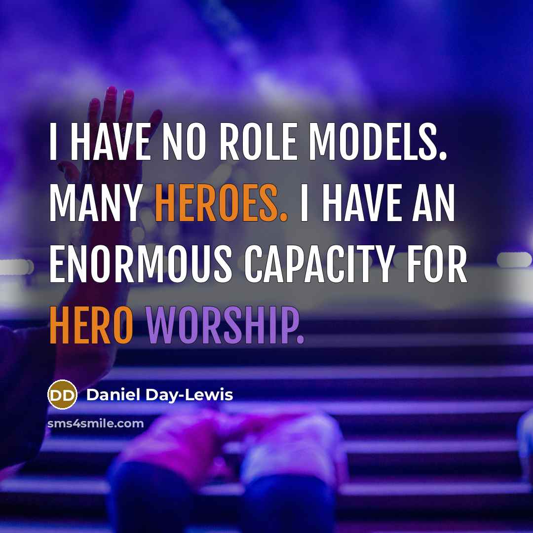 “I have no role models. Many heroes. I have an enormous capacity for hero worship.” quote by Daniel Day-Lewis