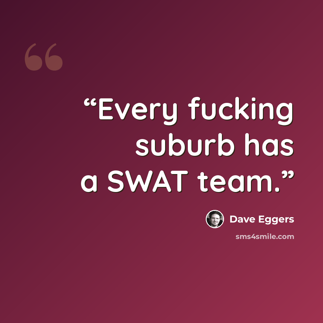 “Every fucking suburb has a SWAT team.” quote by Dave Eggers