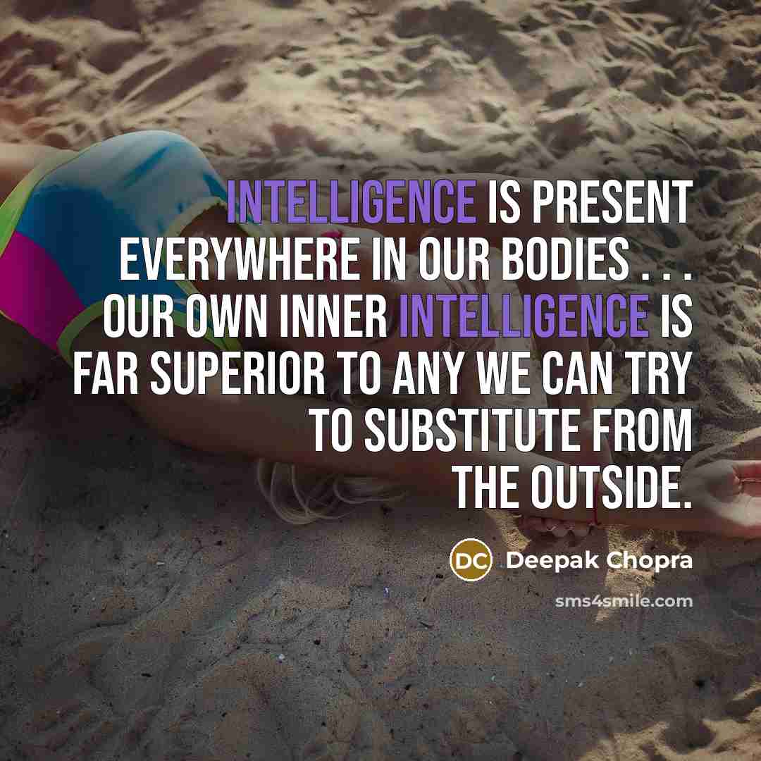 “Intelligence is present everywhere in our bodies . . . our own inner intelligence is far superior to any we can try to substitute from the outside.” quote by Deepak Chopra