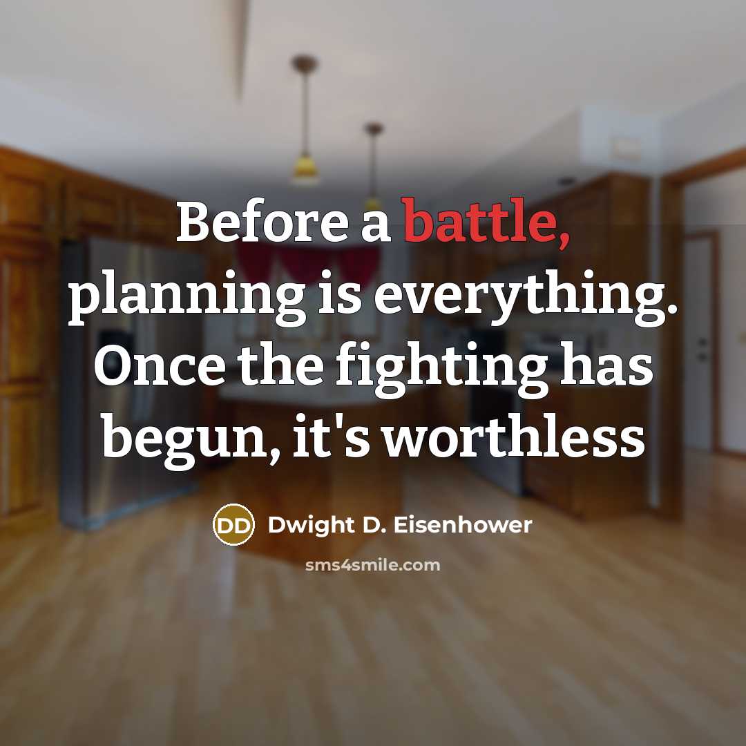 “Before a battle, planning is everything. Once the fighting has begun, it's worthless” quote by Dwight D. Eisenhower