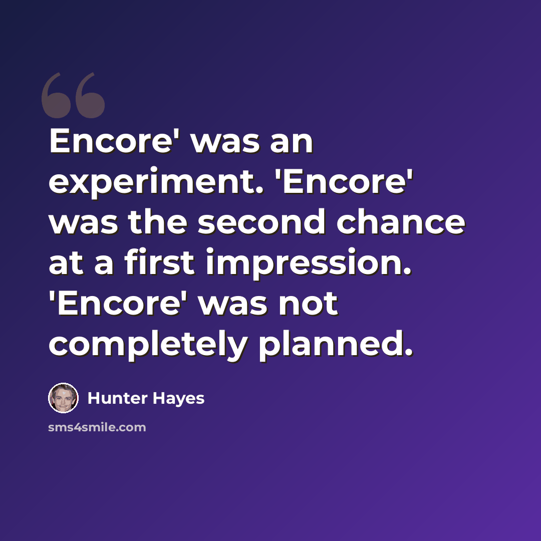 “Encore' was an experiment. 'Encore' was the second chance at a first impression. 'Encore' was not completely planned.” quote by Hunter Hayes