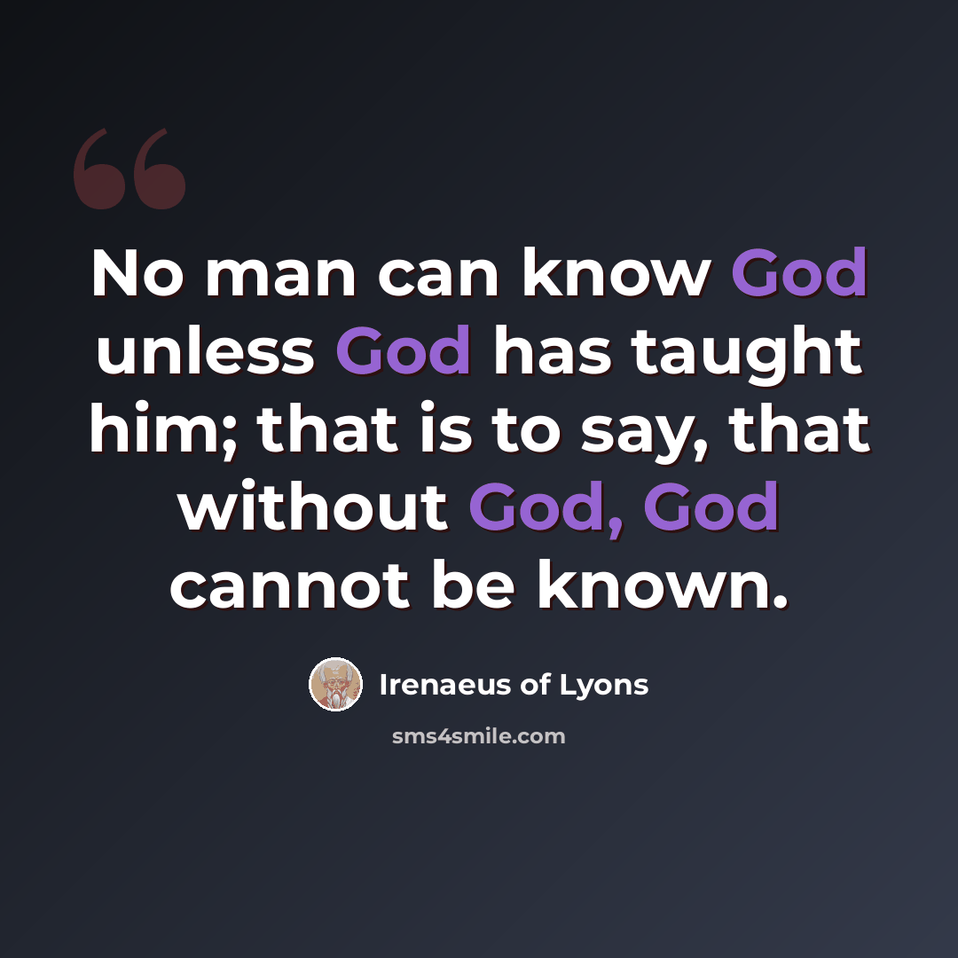 “No man can know God unless God has taught him; that is to say, that without God, God cannot be known.” quote by Irenaeus of Lyons