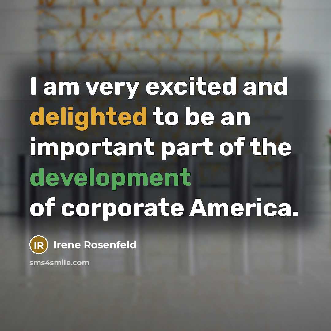 “I am very excited and delighted to be an important part of the development of corporate America.” quote by Irene Rosenfeld