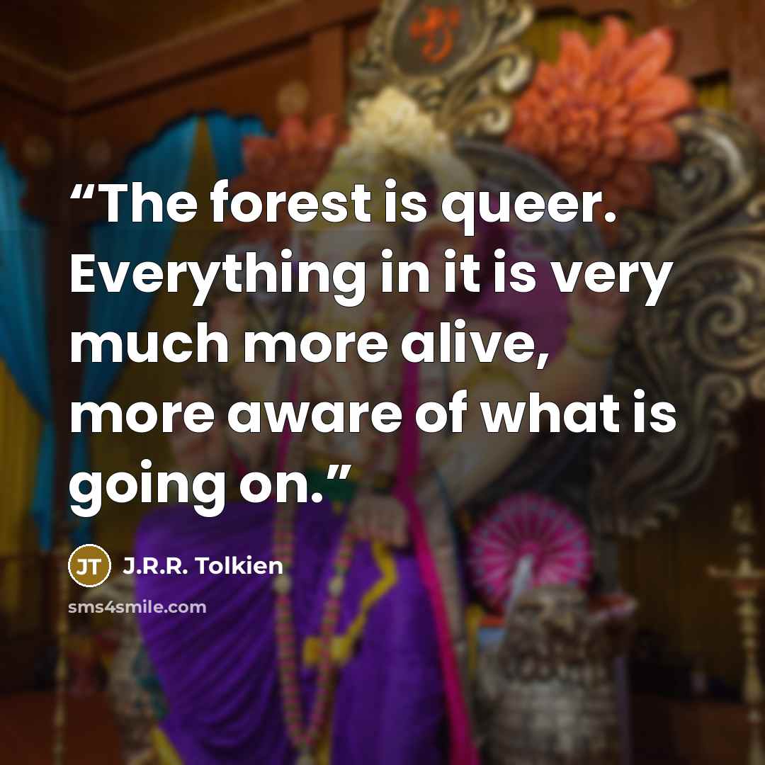 “The forest is queer. Everything in it is very much more alive, more aware of what is going on.” quote by J.R.R. Tolkien