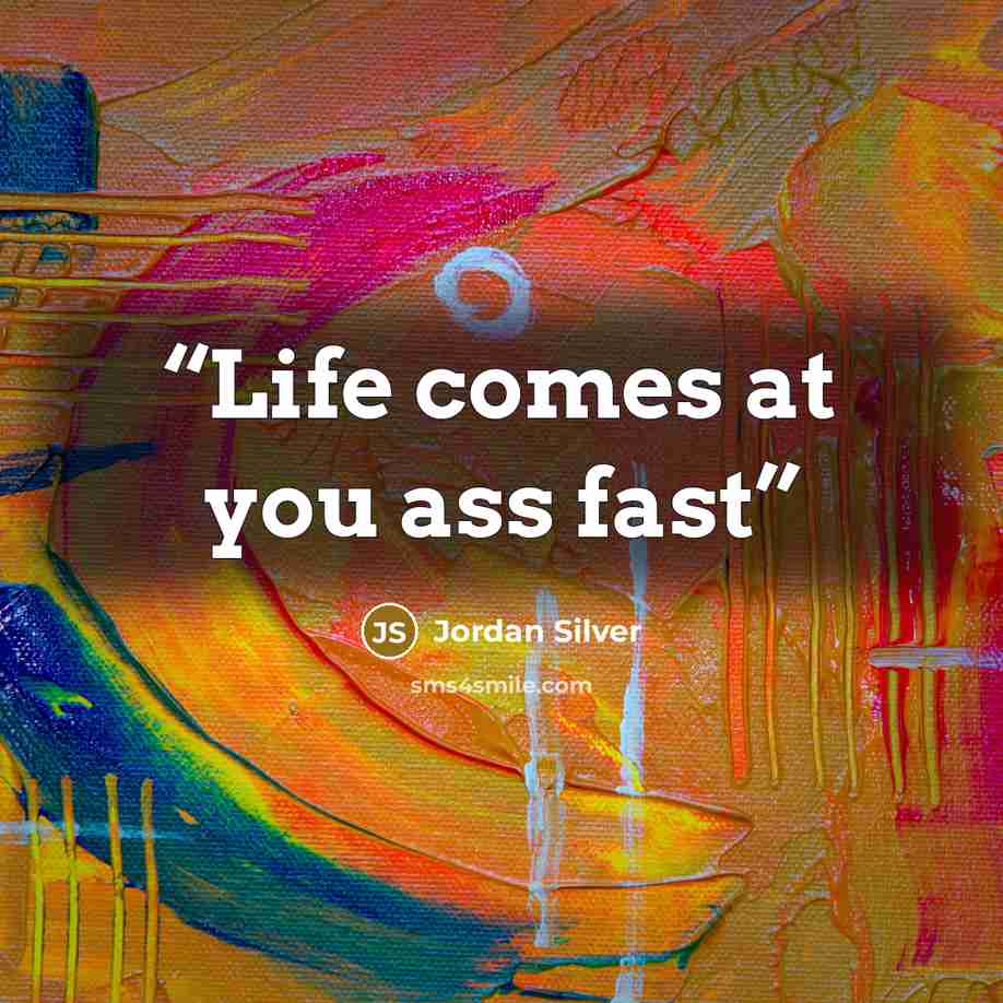 “Life comes at you ass fast” quote by Jordan Silver