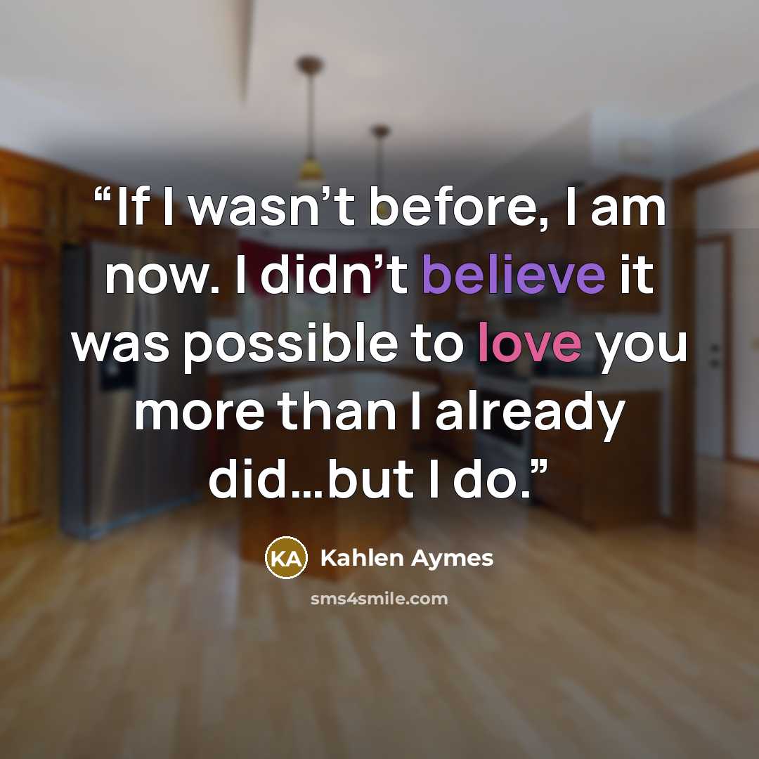 “If I wasn’t before, I am now. I didn’t believe it was possible to love you more than I already did…but I do.” quote by Kahlen Aymes