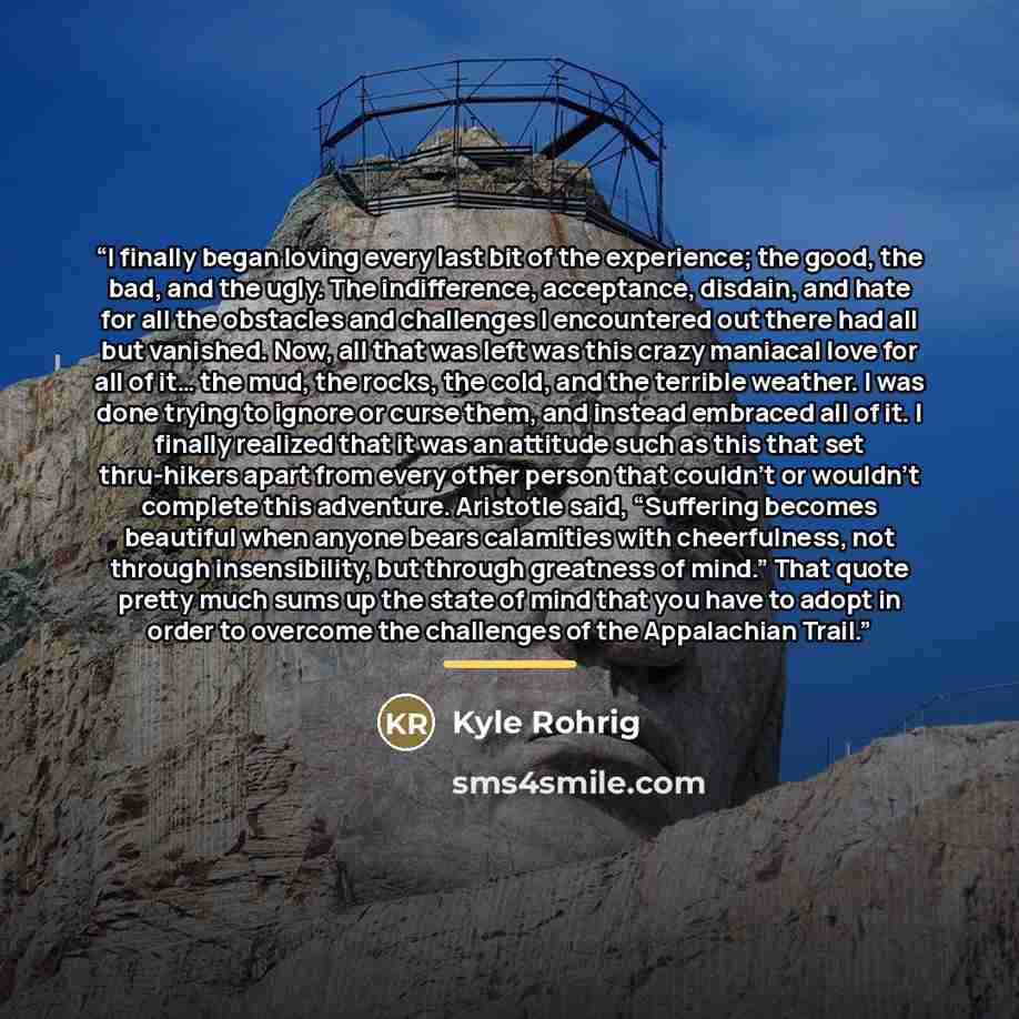 “I finally began loving every last bit of the experience; the good, the bad, and the ugly. The indifference, acceptance, disdain, and hate for all the obstacles and challenges I encountered out there had all but vanished. Now, all that was left was this crazy maniacal love for all of it… the mud…” quote by Kyle Rohrig