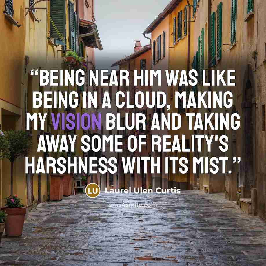 “Being near him was like being in a cloud, making my vision blur and taking away some of reality's harshness with its mist.” quote by Laurel Ulen Curtis