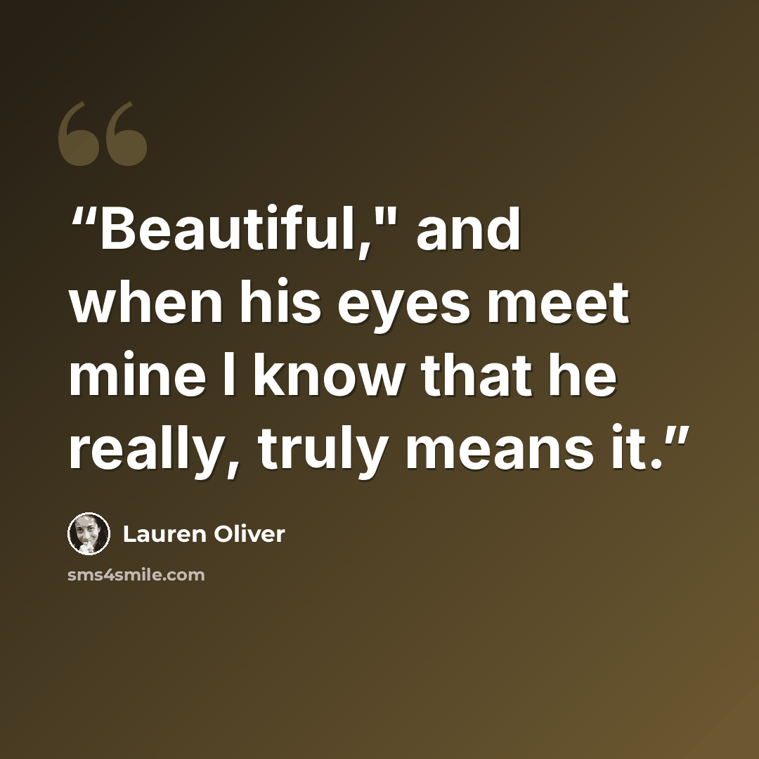 “Beautiful," and when his eyes meet mine I know that he really, truly means it.” quote by Lauren Oliver