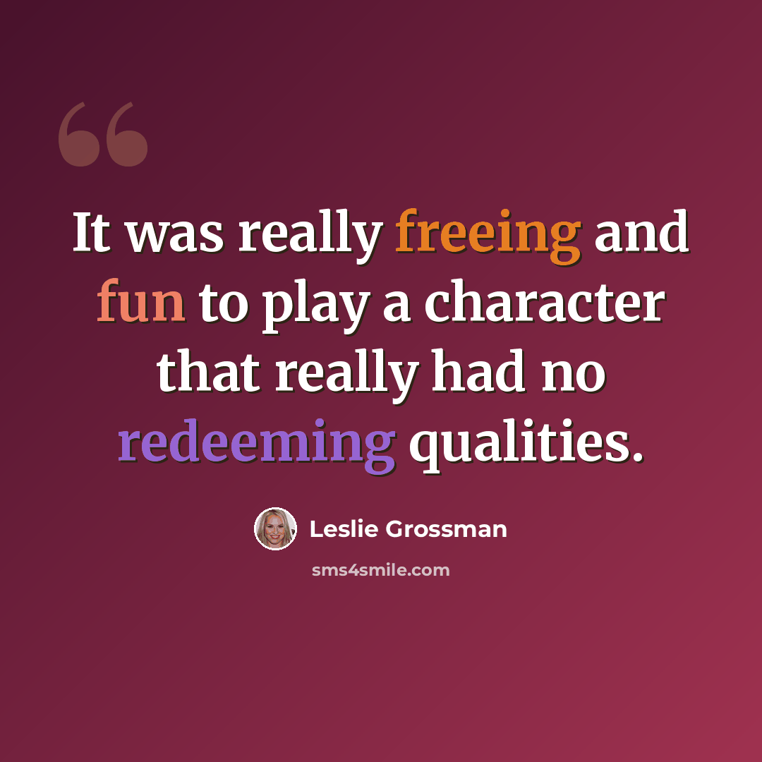 “It was really freeing and fun to play a character that really had no redeeming qualities.” quote by Leslie Grossman