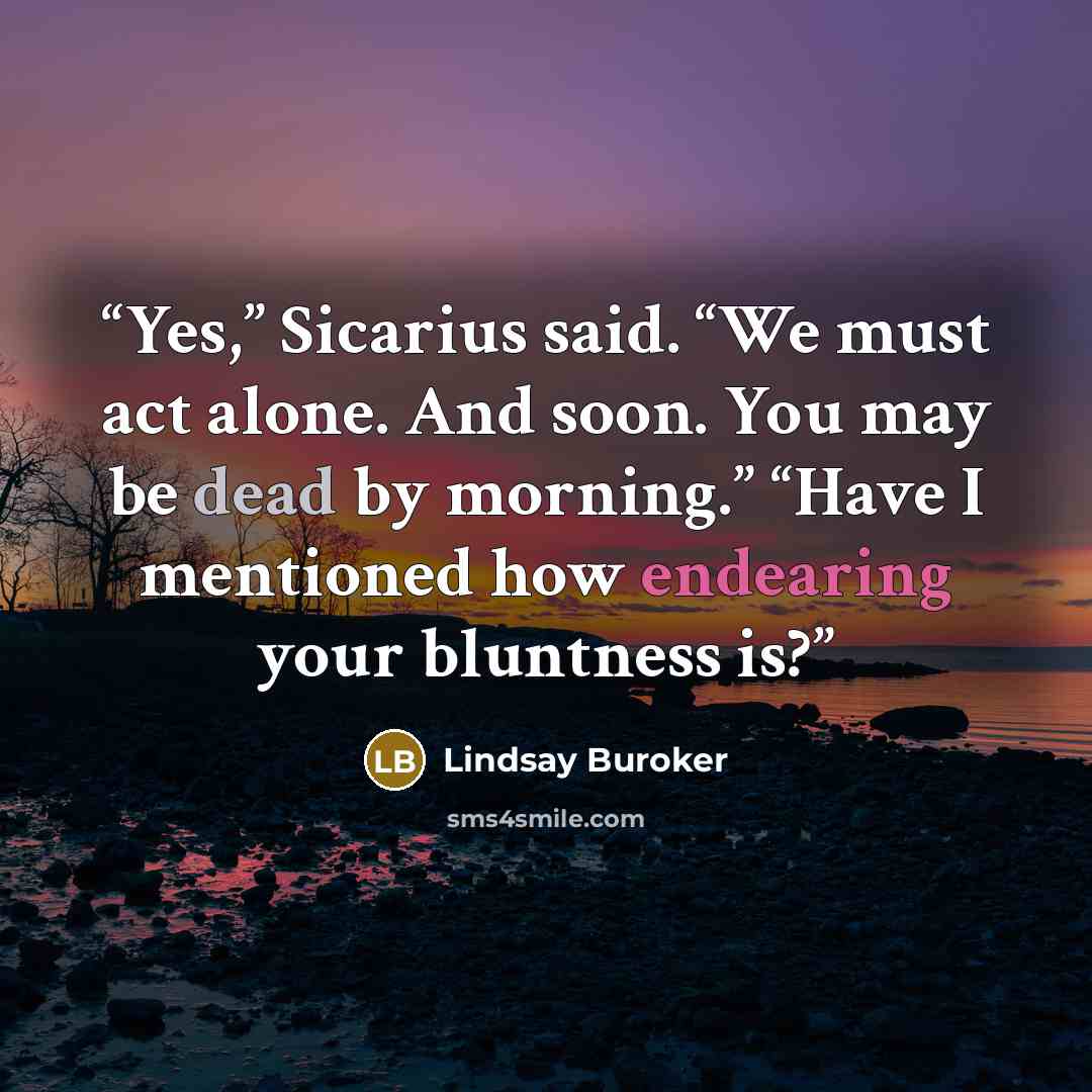 “Yes,” Sicarius said. “We must act alone. And soon. You may be dead by morning.” “Have I mentioned how endearing your bluntness is?” quote by Lindsay Buroker