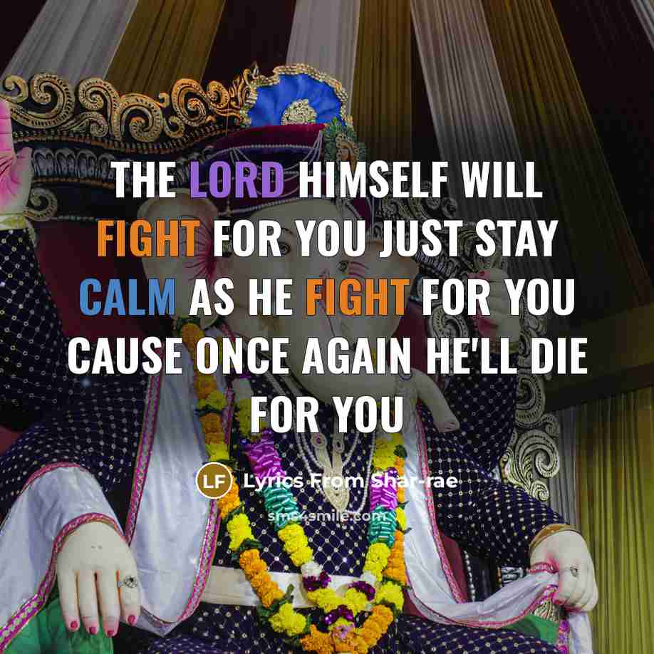 “The lord himself will fight for you just stay calm as he fight for you cause once again he'll die for you” quote by Lyrics From Shar-rae