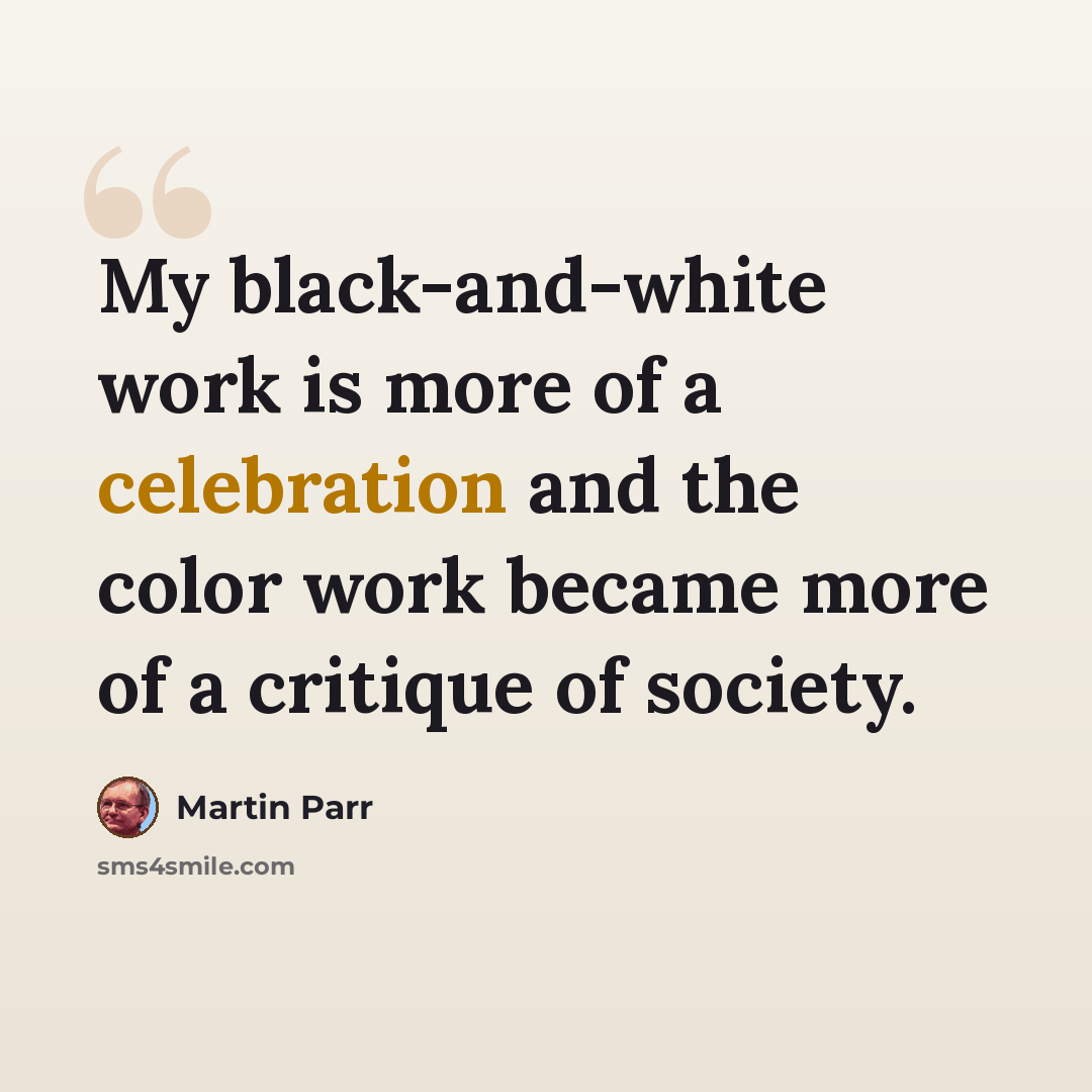 “My black-and-white work is more of a celebration and the color work became more of a critique of society.” quote by Martin Parr