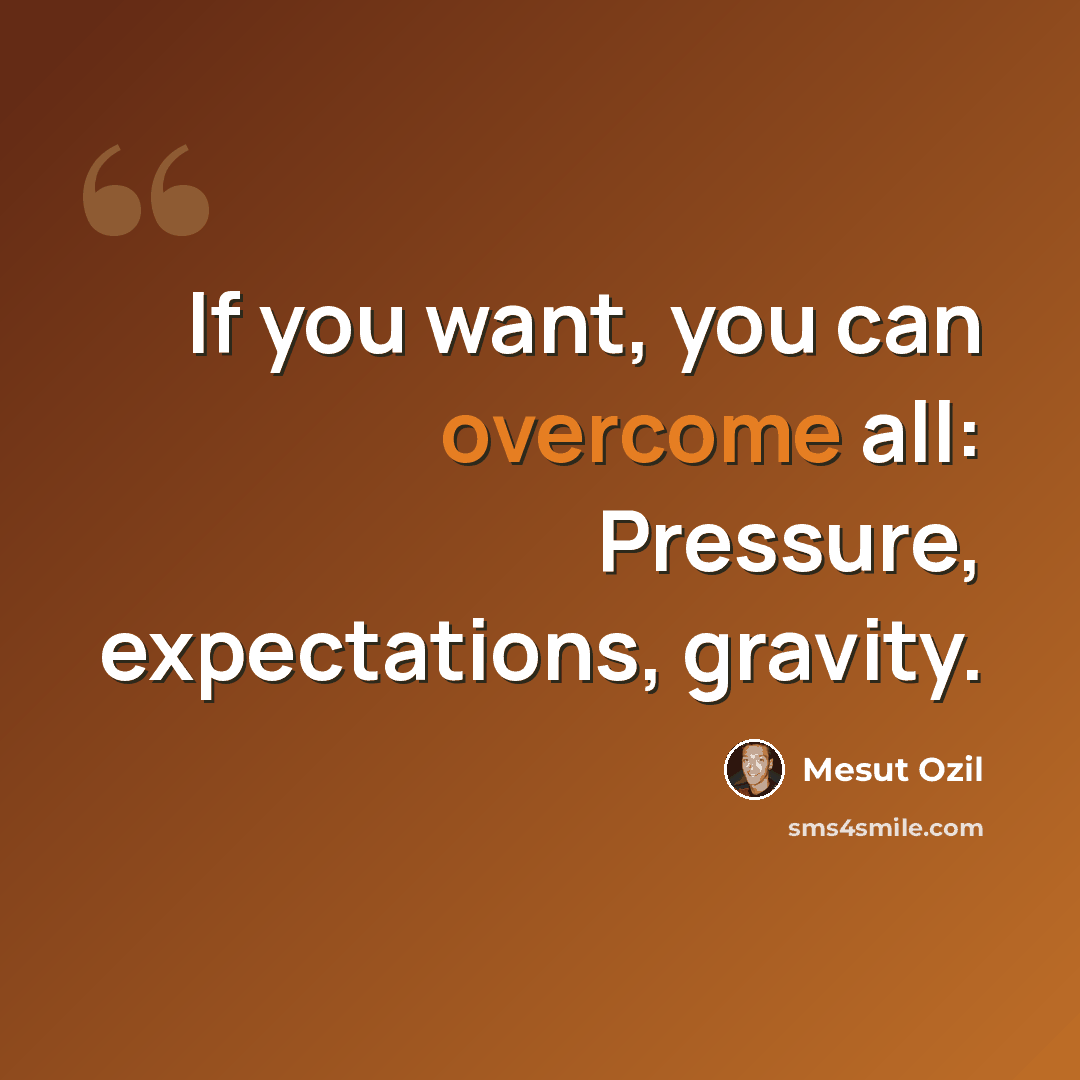 “If you want, you can overcome all: Pressure, expectations, gravity.” quote by Mesut Ozil
