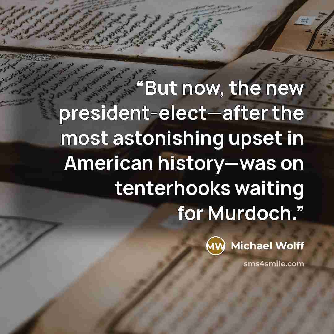 “But now, the new president-elect—after the most astonishing upset in American history—was on tenterhooks waiting for Murdoch.” quote by Michael Wolff
