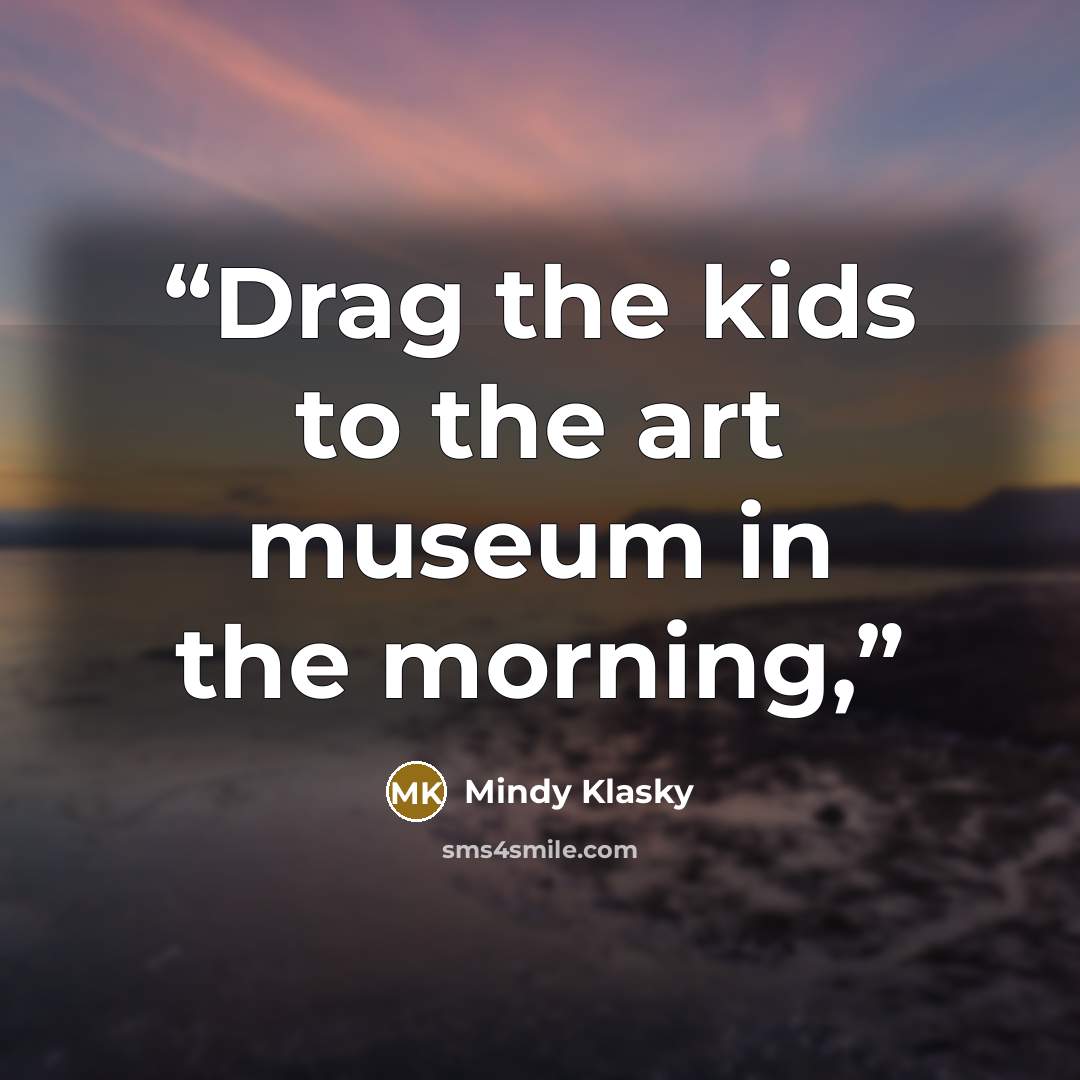 “Drag the kids to the art museum in the morning,” quote by Mindy Klasky