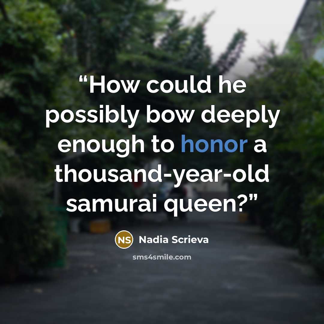 “How could he possibly bow deeply enough to honor a thousand-year-old samurai queen?” quote by Nadia Scrieva