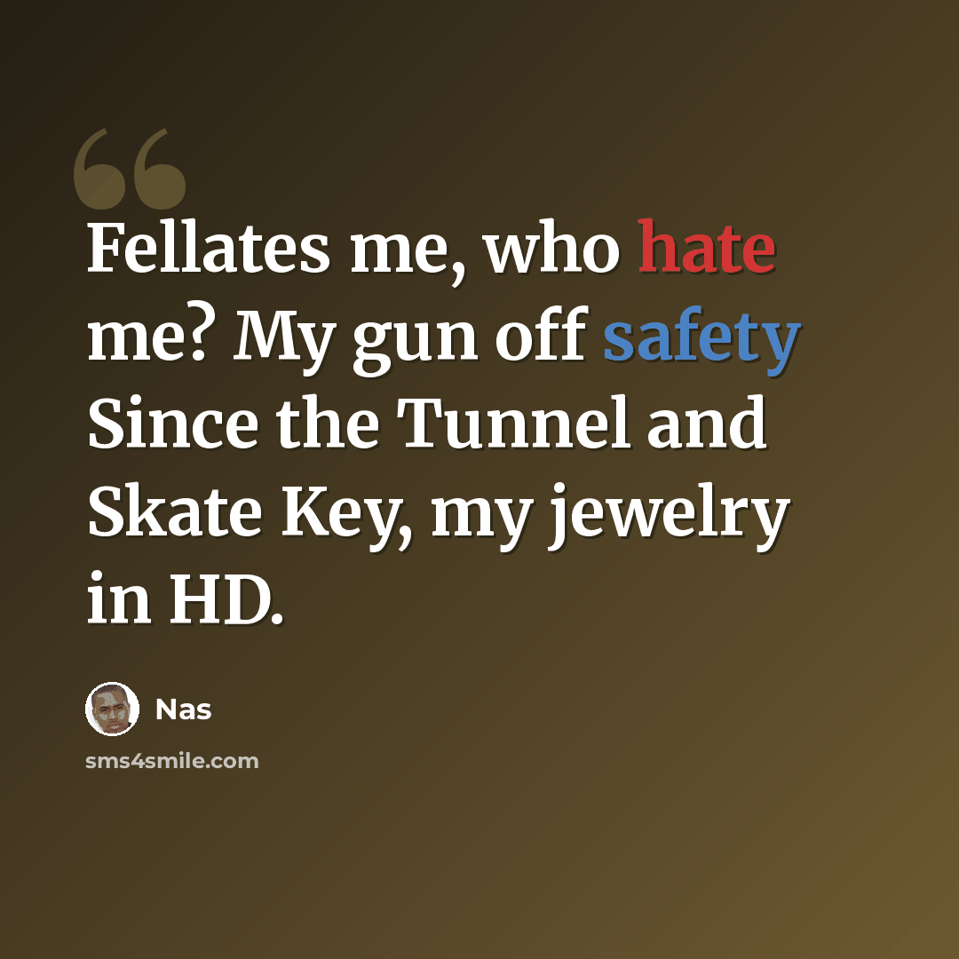“Fellates me, who hate me? My gun off safety Since the Tunnel and Skate Key, my jewelry in HD.” quote by Nas
