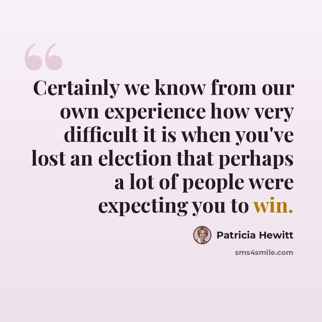 “Certainly we know from our own experience how very difficult it is when you've lost an election that perhaps a lot of people were expecting you to win.” quote by Patricia Hewitt