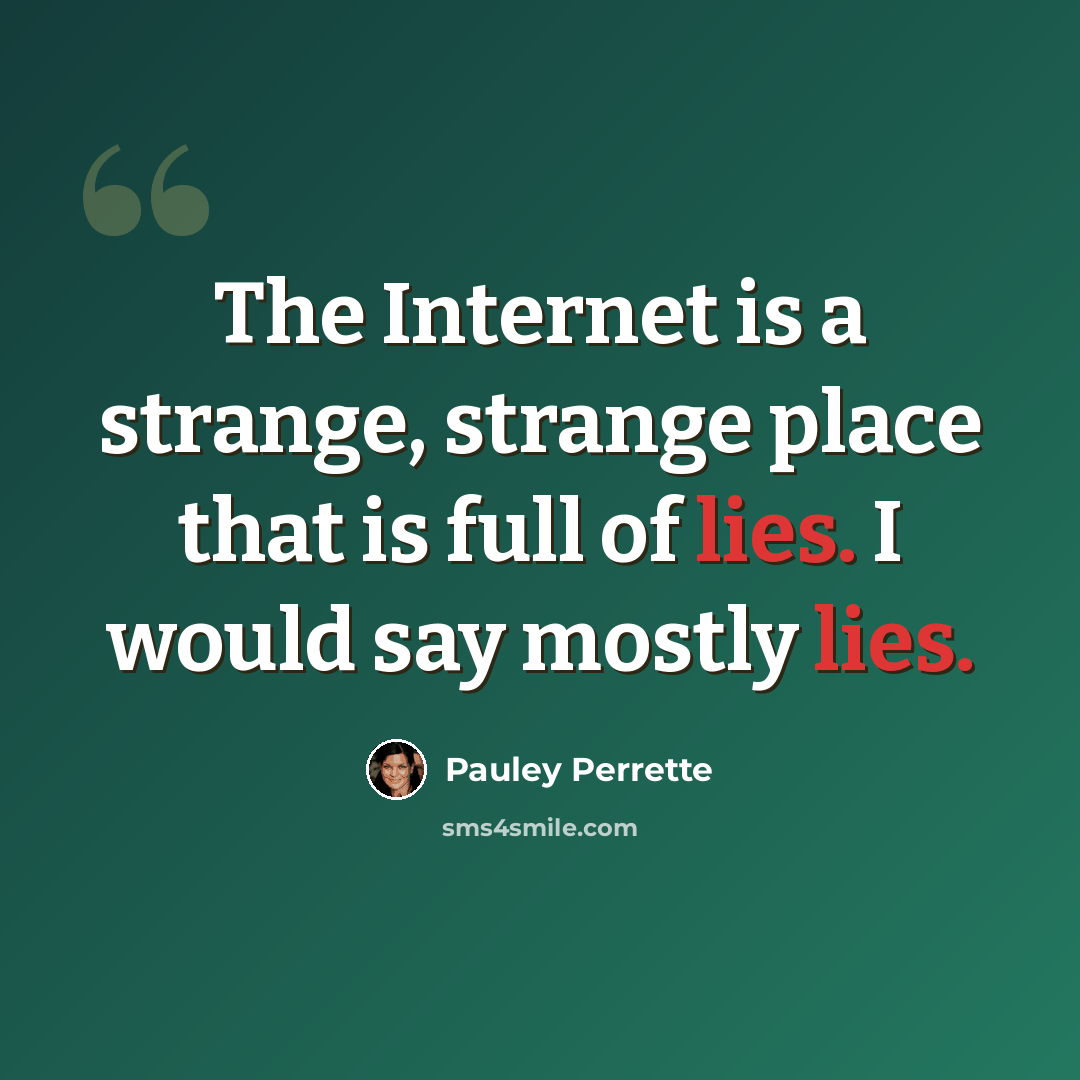 “The Internet is a strange, strange place that is full of lies. I would say mostly lies.” quote by Pauley Perrette