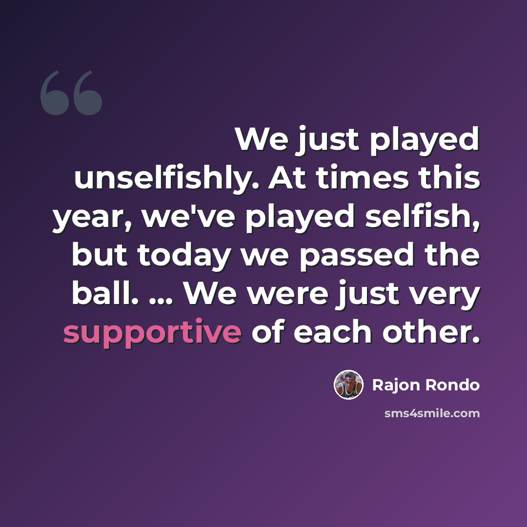 “We just played unselfishly. At times this year, we've played selfish, but today we passed the ball. ... We were just very supportive of each other.” quote by Rajon Rondo