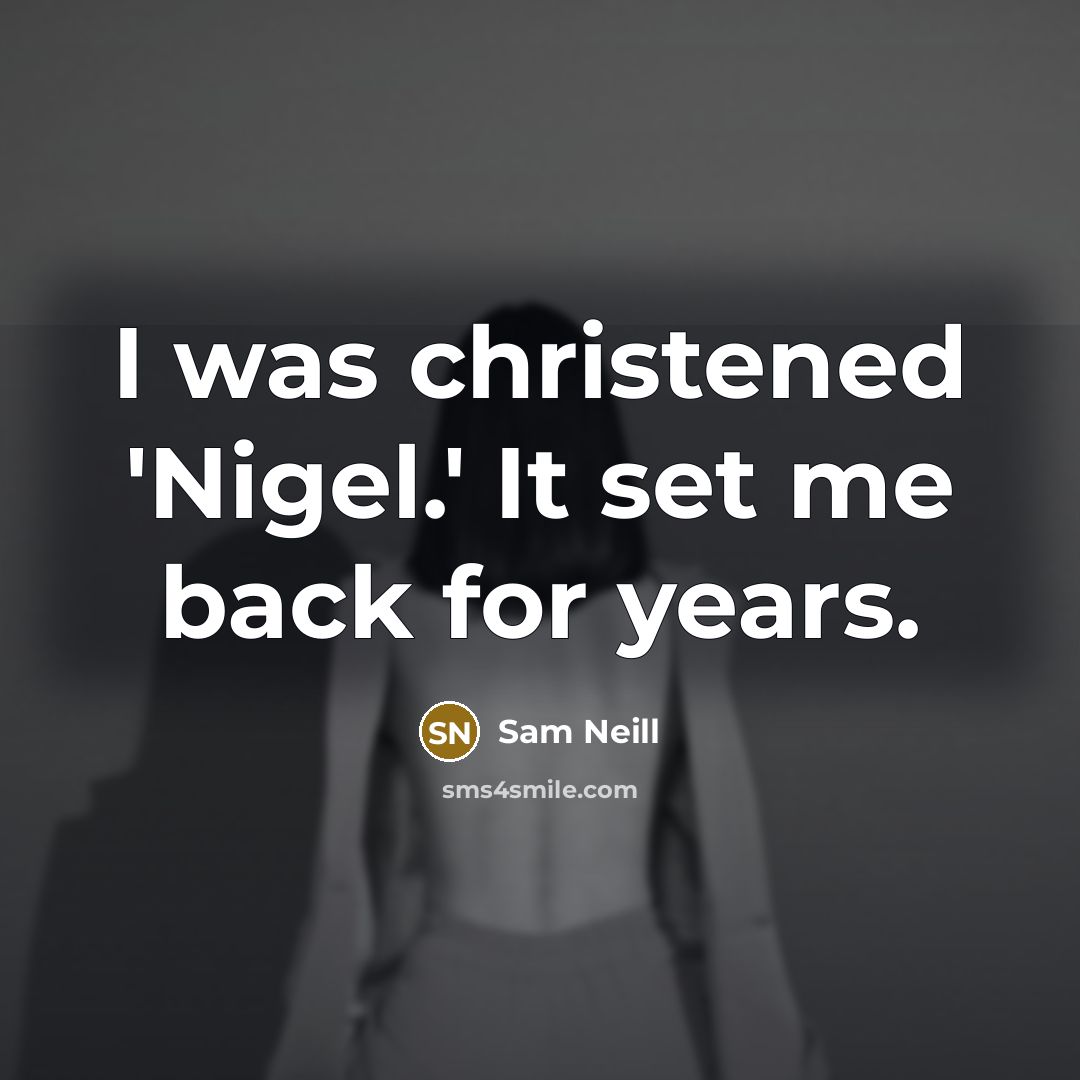 “I was christened 'Nigel.' It set me back for years.” quote by Sam Neill