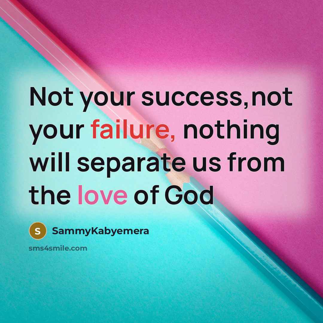 “Not your success,not your failure, nothing will separate us from the love of God” quote by Sammykabyemera