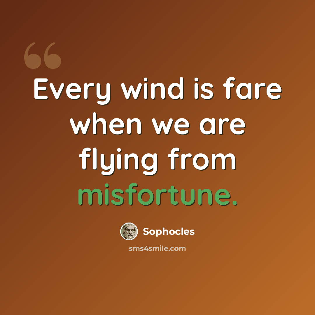 “Every wind is fare when we are flying from misfortune.” quote by Sophocles