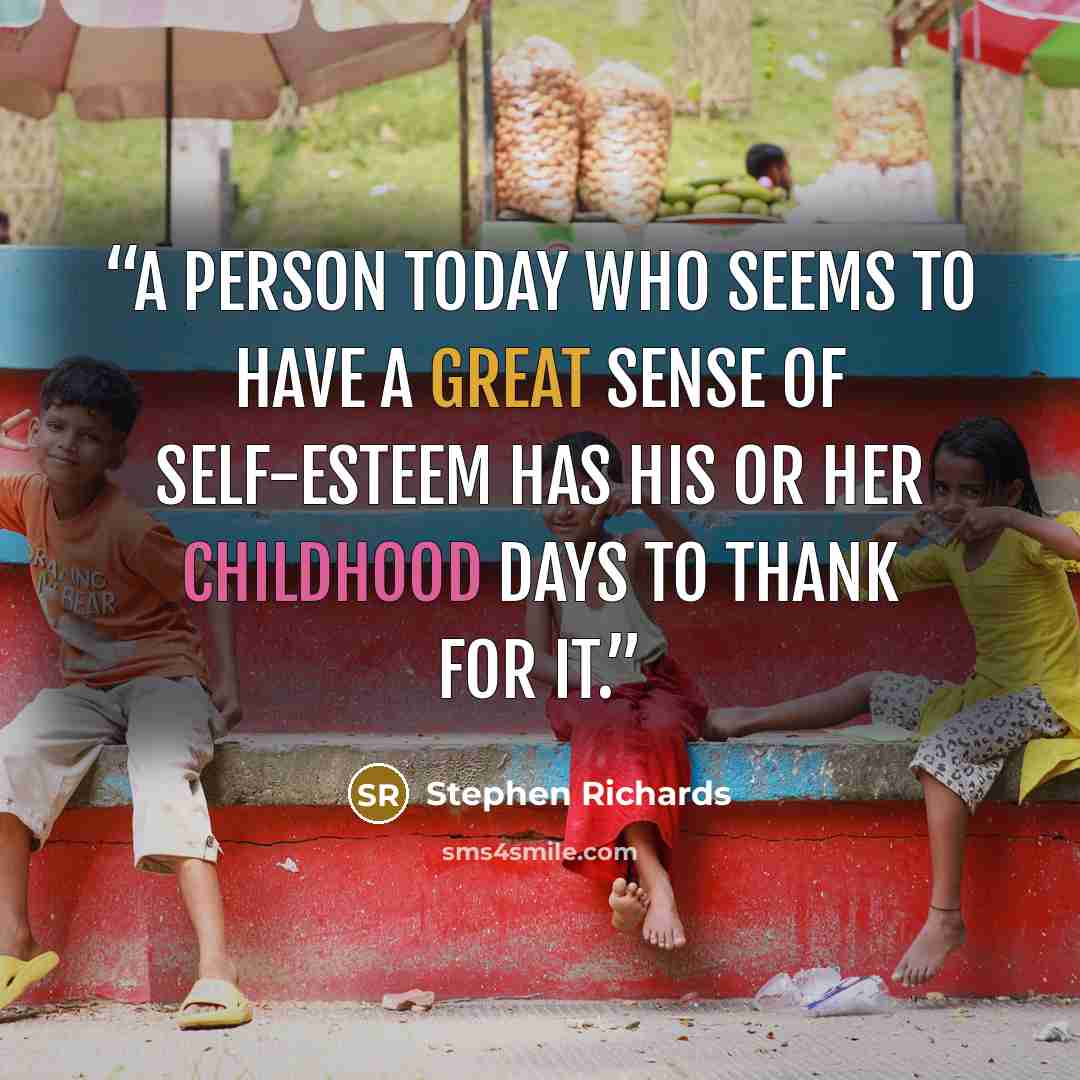 “A person today who seems to have a great sense of self-esteem has his or her childhood days to thank for it.” quote by Stephen Richards
