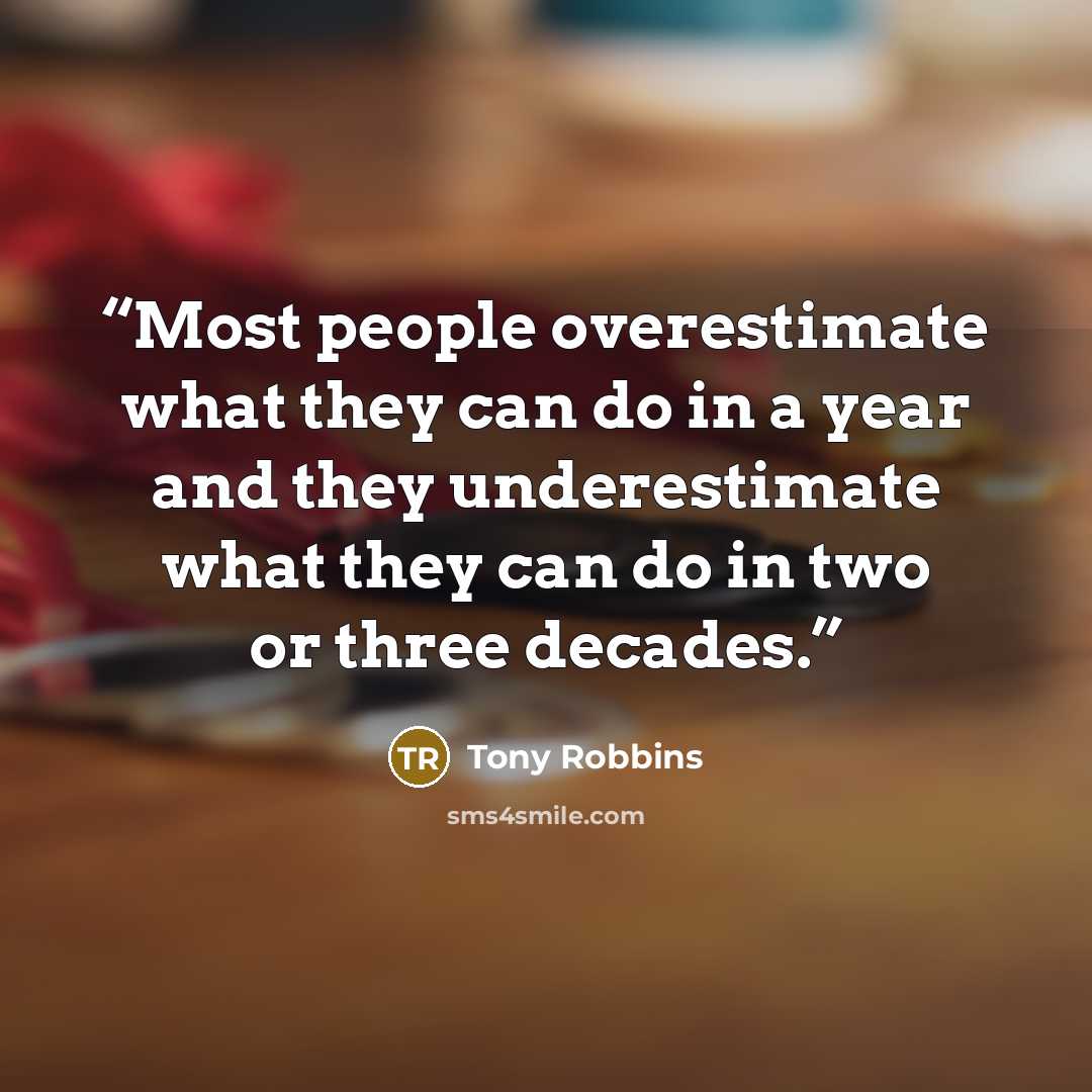 “Most people overestimate what they can do in a year and they underestimate what they can do in two or three decades.” quote by Tony Robbins