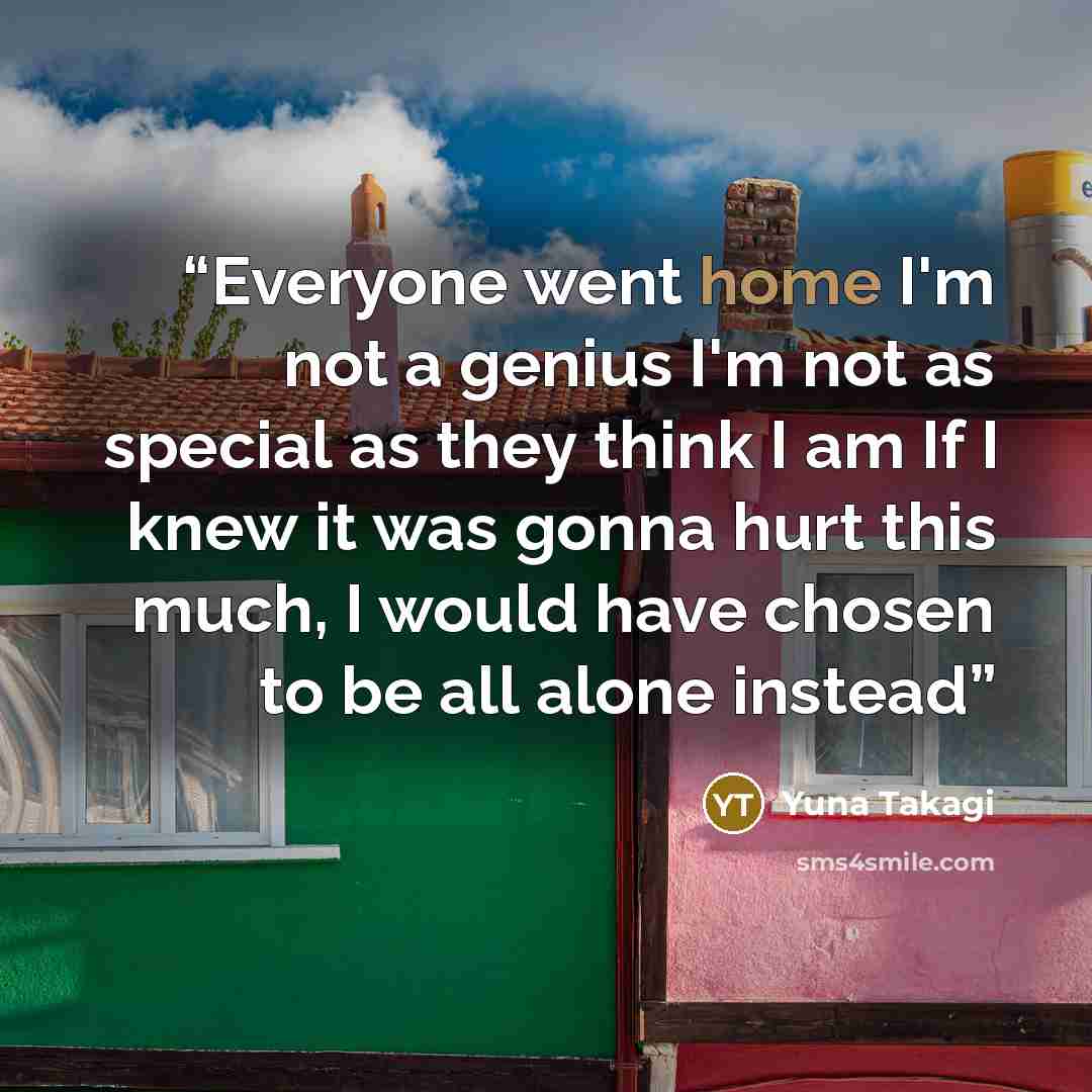 “Everyone went home I'm not a genius I'm not as special as they think I am If I knew it was gonna hurt this much, I would have chosen to be all alone instead” quote by Yuna Takagi