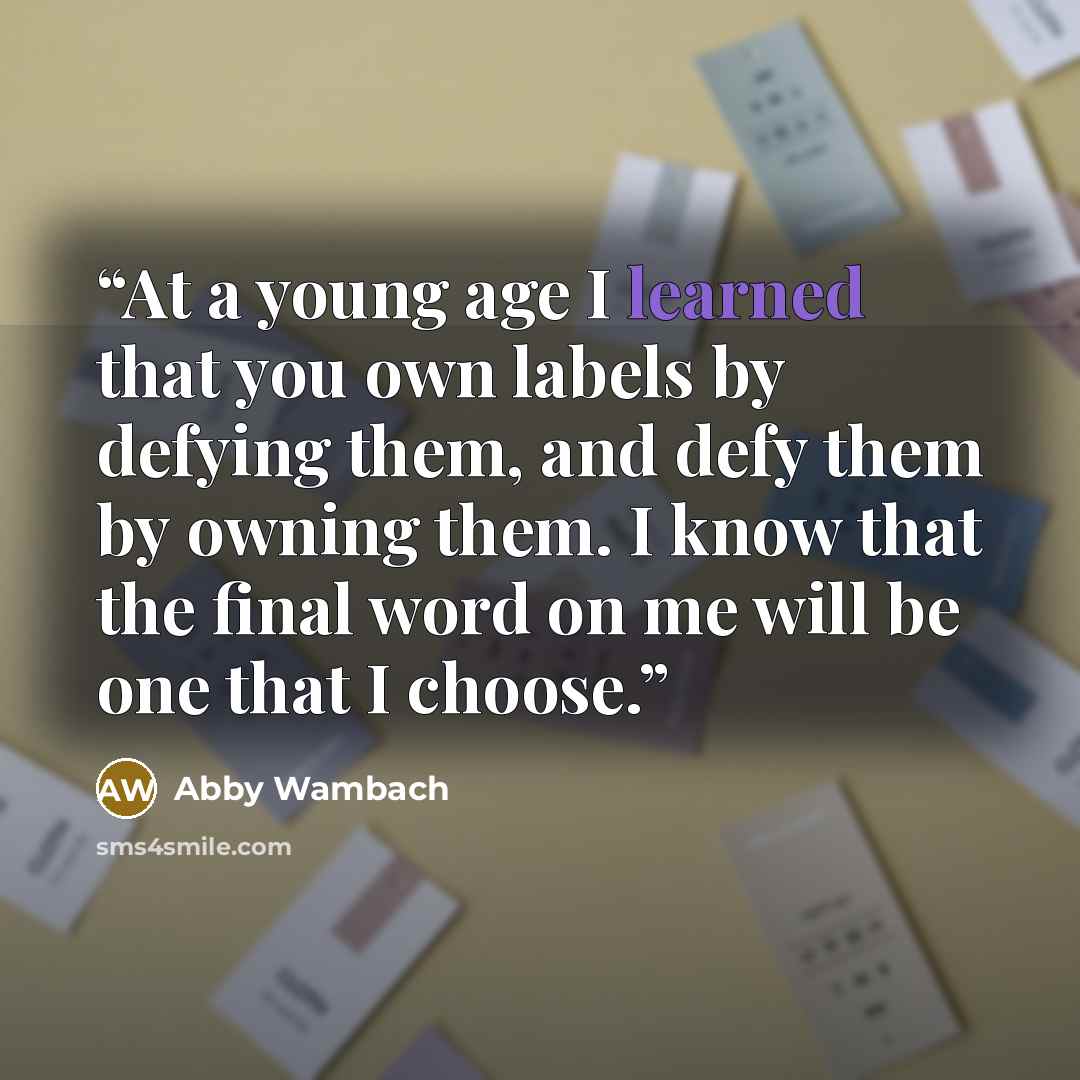 “At a young age I learned that you own labels by defying them, and defy them by owning them. I know that the final word on me will be one that I choose.” quote by Abby Wambach