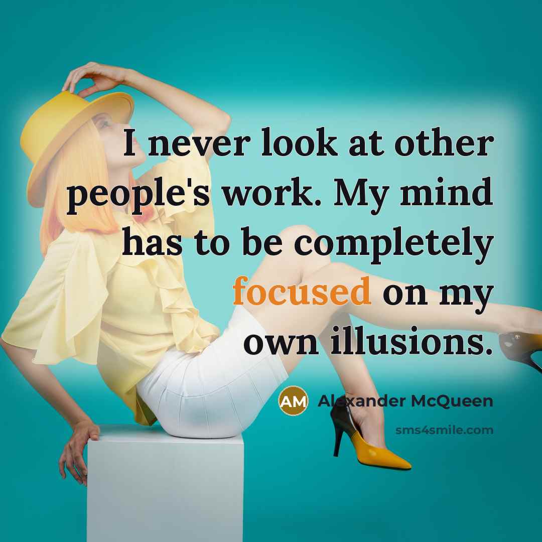 “I never look at other people's work. My mind has to be completely focused on my own illusions.” quote by Alexander McQueen