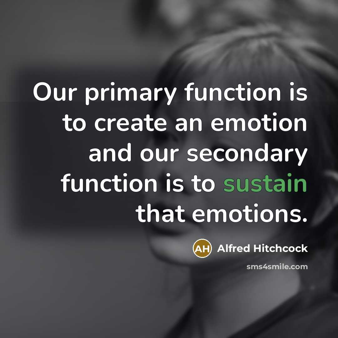 “Our primary function is to create an emotion and our secondary function is to sustain that emotions.” quote by Alfred Hitchcock