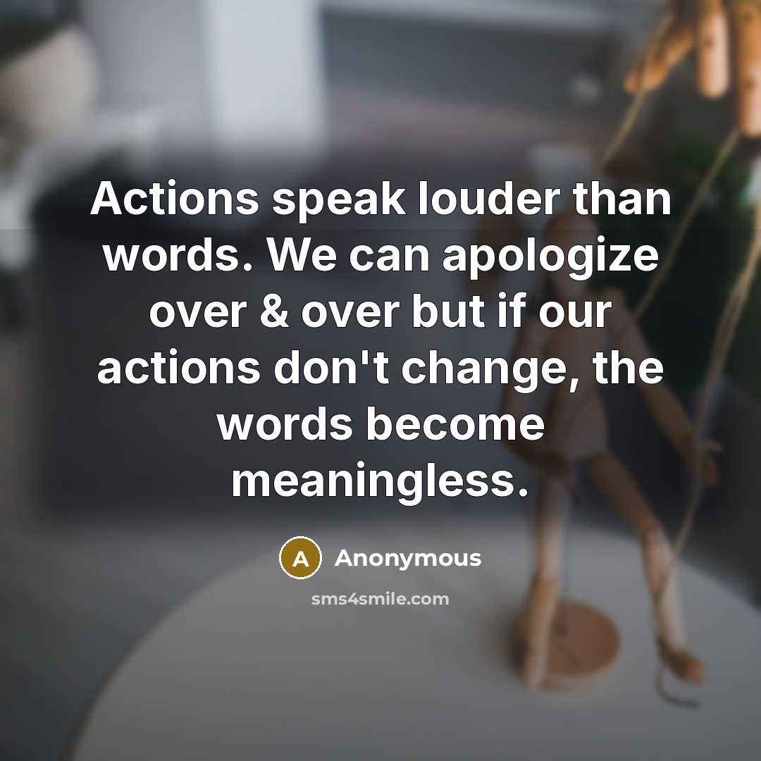 “Actions speak louder than words. We can apologize over & over but if our actions don't change, the words become meaningless.” quote by Anonymous