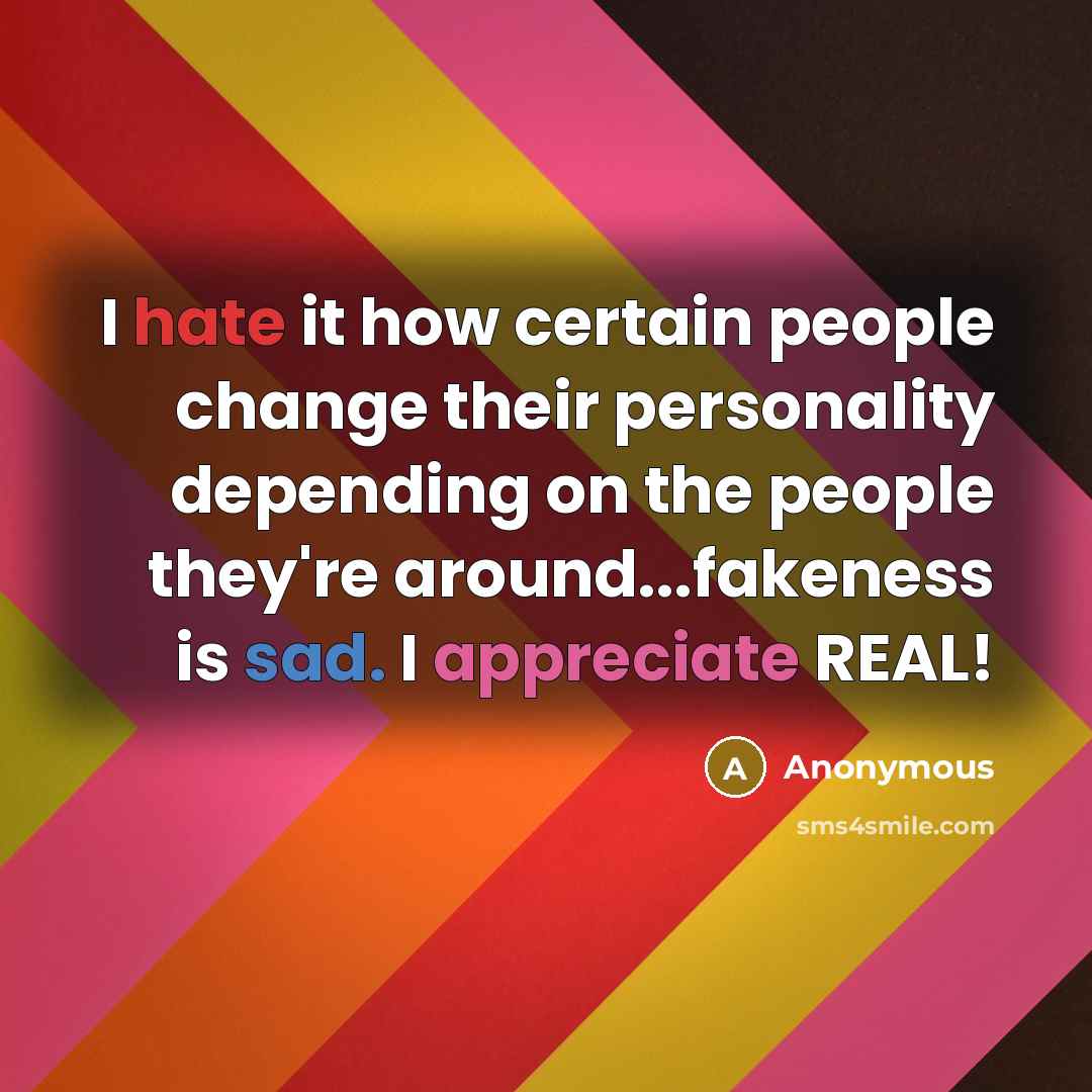 “I hate it how certain people change their personality depending on the people they're around...fakeness is sad. I appreciate REAL!” quote by Anonymous