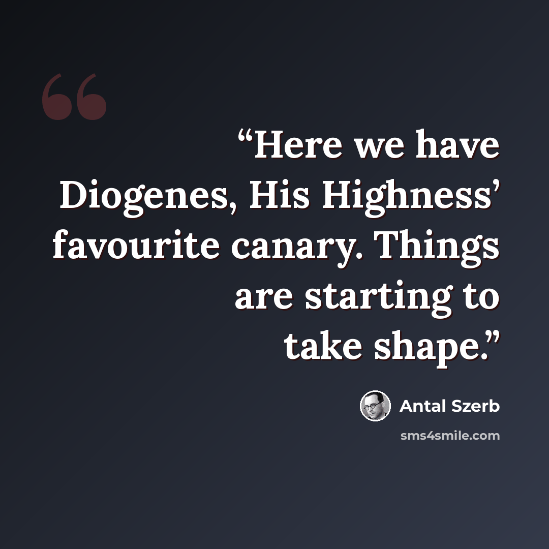“Here we have Diogenes, His Highness’ favourite canary. Things are starting to take shape.” quote by Antal Szerb
