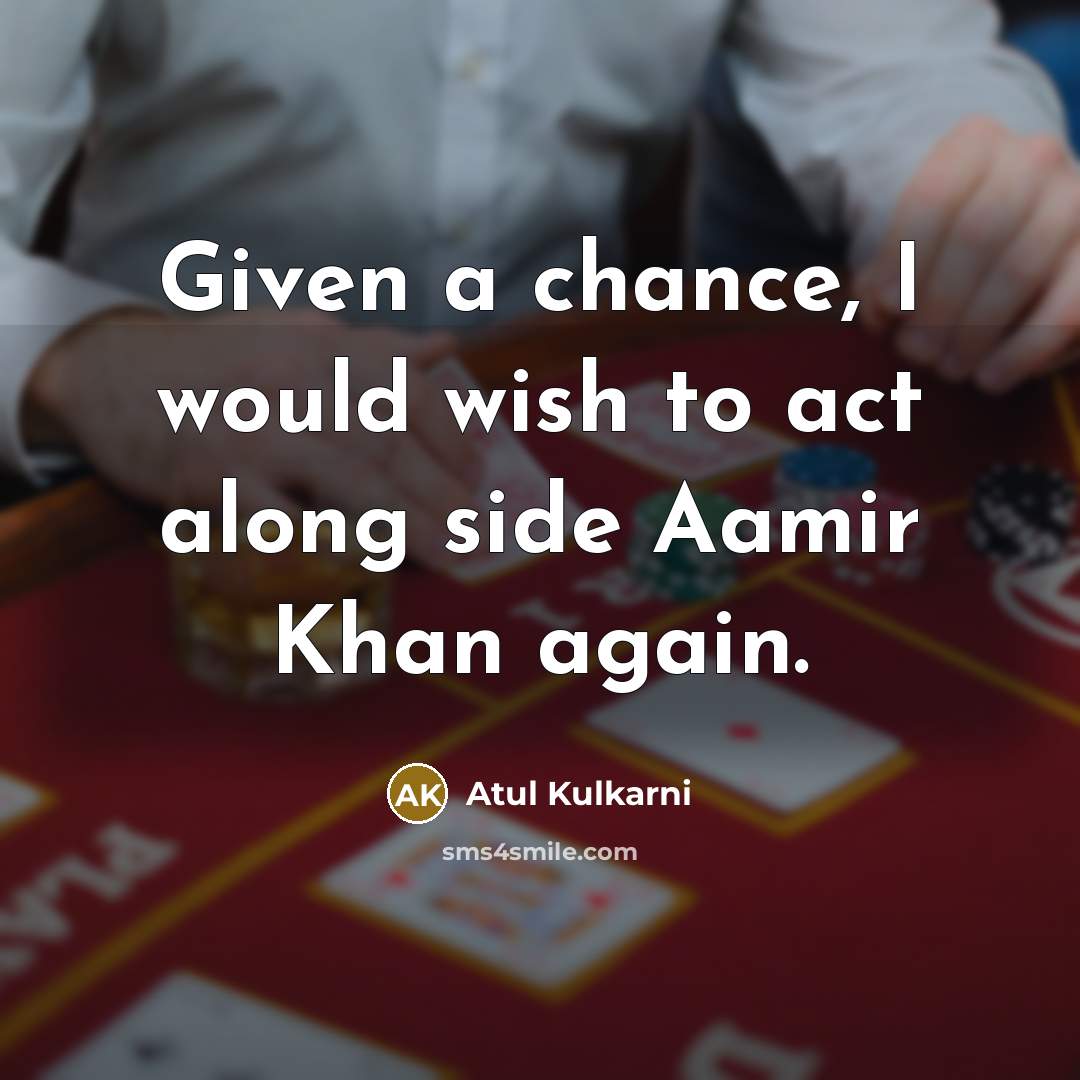 “Given a chance, I would wish to act along side Aamir Khan again.” quote by Atul Kulkarni