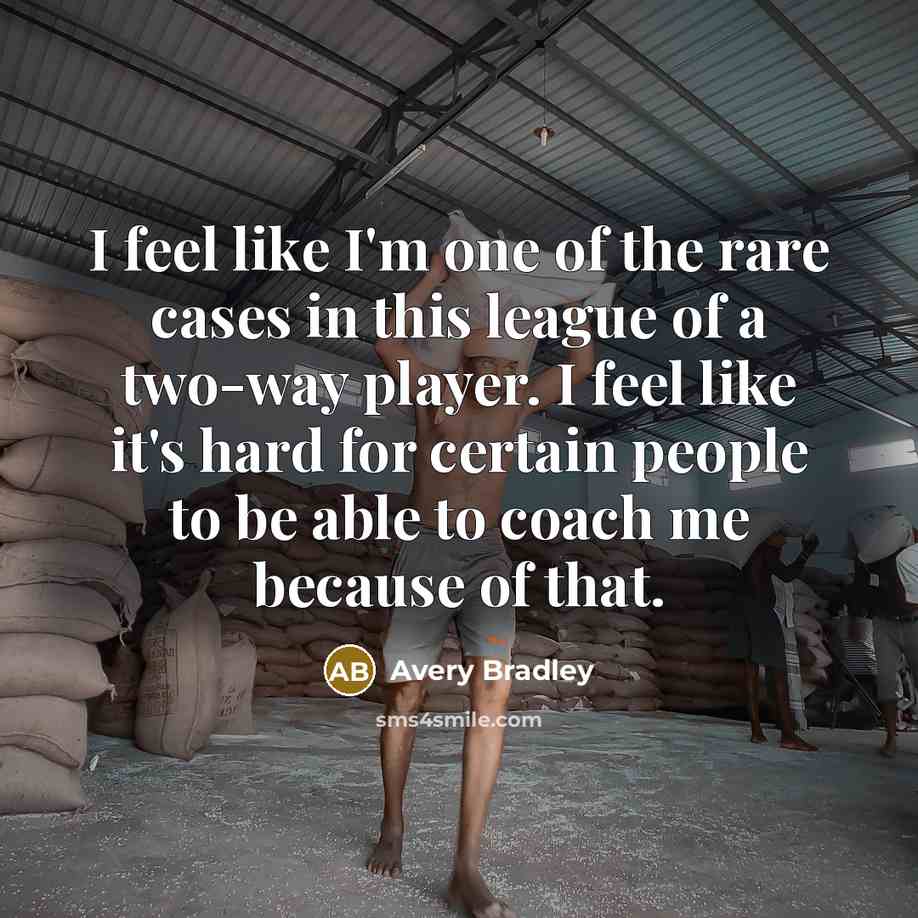 “I feel like I'm one of the rare cases in this league of a two-way player. I feel like it's hard for certain people to be able to coach me because of that.” quote by Avery Bradley