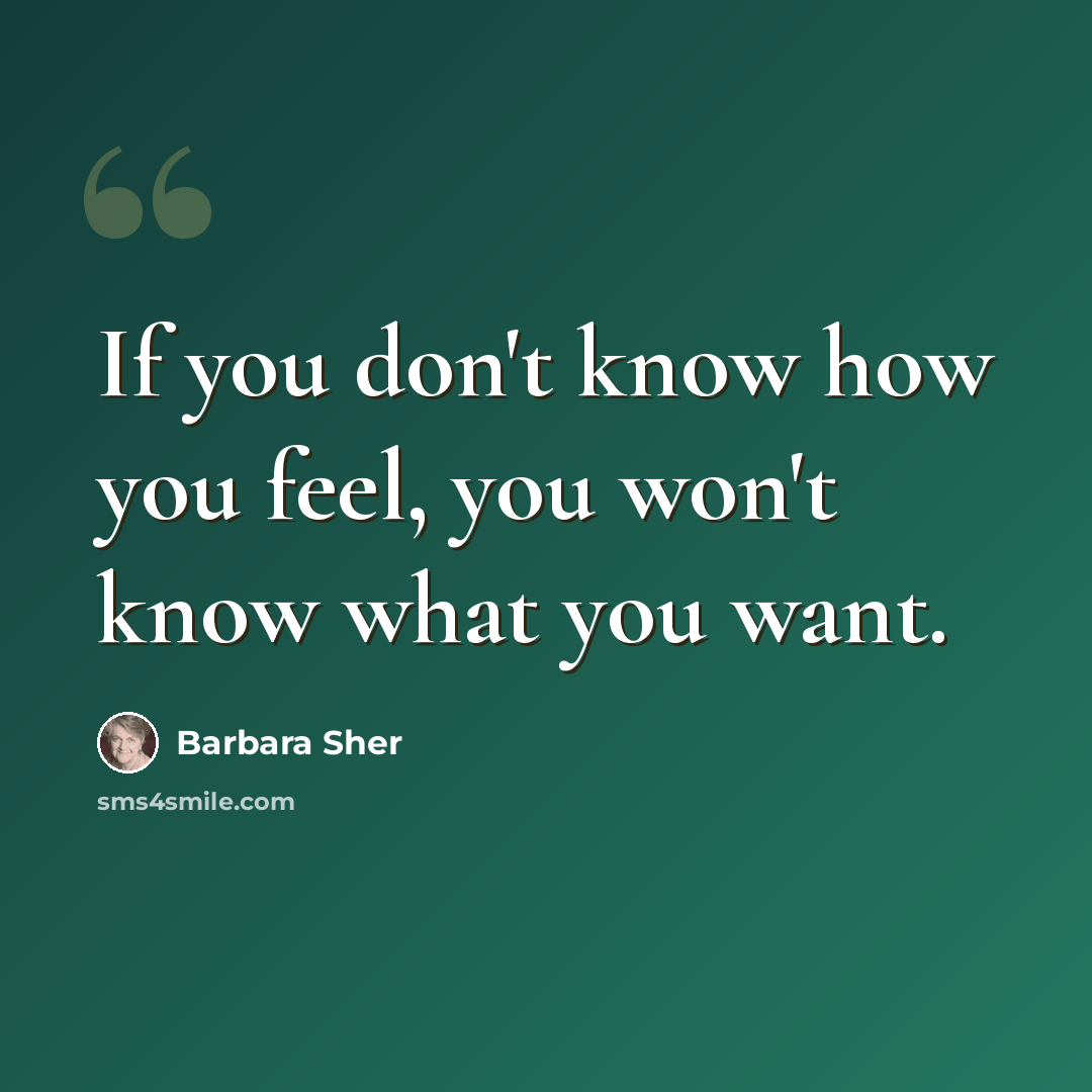 “If you don't know how you feel, you won't know what you want.” quote by Barbara Sher